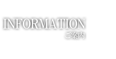 INFORMATION　ご案内